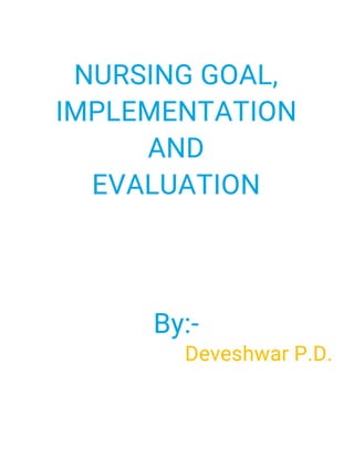 NURSINGGOAL,
IMPLEMENTATION
AND
EVALUATION
By:-
DeveshwarP.D.
 