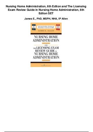 Nursing Home Administration, 6th Editon and The Licensing
Exam Review Guide in Nursing Home Administration, 6th
Edtion SET
James E., PhD, MSPH, NHA, IP Allen
 