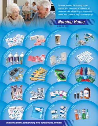 Ene
mas
PovidoneIodinePrep
and Scrub Solutions
Soft&HardSol
e Slipper Socks
BedandChai
r Sensor Pads
Nebu
lizers
Barrier
Wipes
Towe
lettes
FingerPuls
e Oximeter
UniversalBed/Chair
and Personal Alarms
CottonTipApplica
tors in Sealed Vial
Disposable
Underpads
DynaLube®
Lu
bricating Jelly
FoleyC
atheters
PlasticP
roducts
FacialTissue
s and Towels
PersonalCle
ansing Wipes
Ointments
&
Creams
HandheldPu
lse Oximeter
PersonalCa
re Products
AdvancedWoun
d Care Dressings
4718&
4719
1413-1416,
1425 & 1426
2170
-2195
7083
-7085
5605&
5606
1503&
1506
1301-
1331
70
88
7081&
708243
07
1340
-1348
1250
-1254
4932
-4970
4219-
4232
1308
-1310
1314-
1324
1137-
1280
70
89
1386-1396,
4848 & 4849
3011-
3036
PRODUCTS
Nursing Home
Single or
Double
Sided!
Dynarex supplies the Nursing Home
market with thousands of products, all
under one roof. We serve your customers’
needs with products they’ll use every day!
Visit www.dynarex.com for many more nursing home products!
 