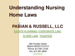 Understanding Nursing
Home Laws

 PABIAN & RUSSELL, LLC
 ESTATE PLANNING, CORPORATE LAW,
      ELDER LAW, TAXATION


           265 Franklin Street
         Boston MA 02110-3113
          Phone: 617.951.3100
           Fax: 617.951.9929
               Directions
 
