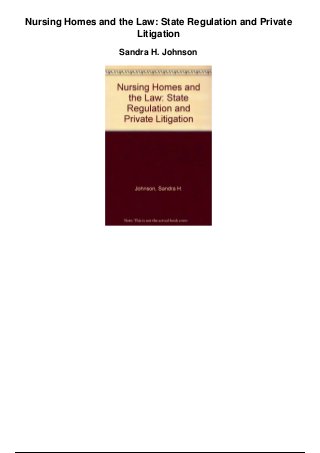Nursing Homes and the Law: State Regulation and Private
Litigation
Sandra H. Johnson
 