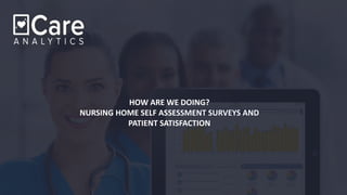 HOW ARE WE DOING?
NURSING HOME SELF ASSESSMENT SURVEYS AND
PATIENT SATISFACTION
 
