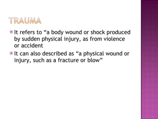It refers to “a body wound or shock produced by sudden physical injury, as from violence or accident It can also described as “a physical wound or injury, such as a fracture or blow” 