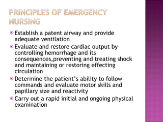 Establish a patent airway and provide adequate ventilation Evaluate and restore cardiac output by controlling hemorrhage and its consequences,preventing and treating shock and maintaining or restoring effecting circulation Determine the patient’s ability to follow commands and evaluate motor skills and papillary size and reactivity Carry out a rapid initial and ongoing physical examination 
