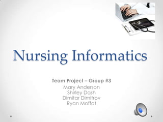 Nursing Informatics
     Team Project – Group #3
         Mary Anderson
          Shirley Dash
        Dimitar Dimitrov
          Ryan Moffat
 