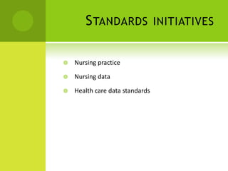 S TANDARDS                INITIATIVES


   Nursing practice

   Nursing data

   Health care data standards
 
