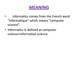 MEANING
•

Informatics comes from the French word
“informatique” which means “computer
science”.
• Informatics is defined as computer
science+information science.

 