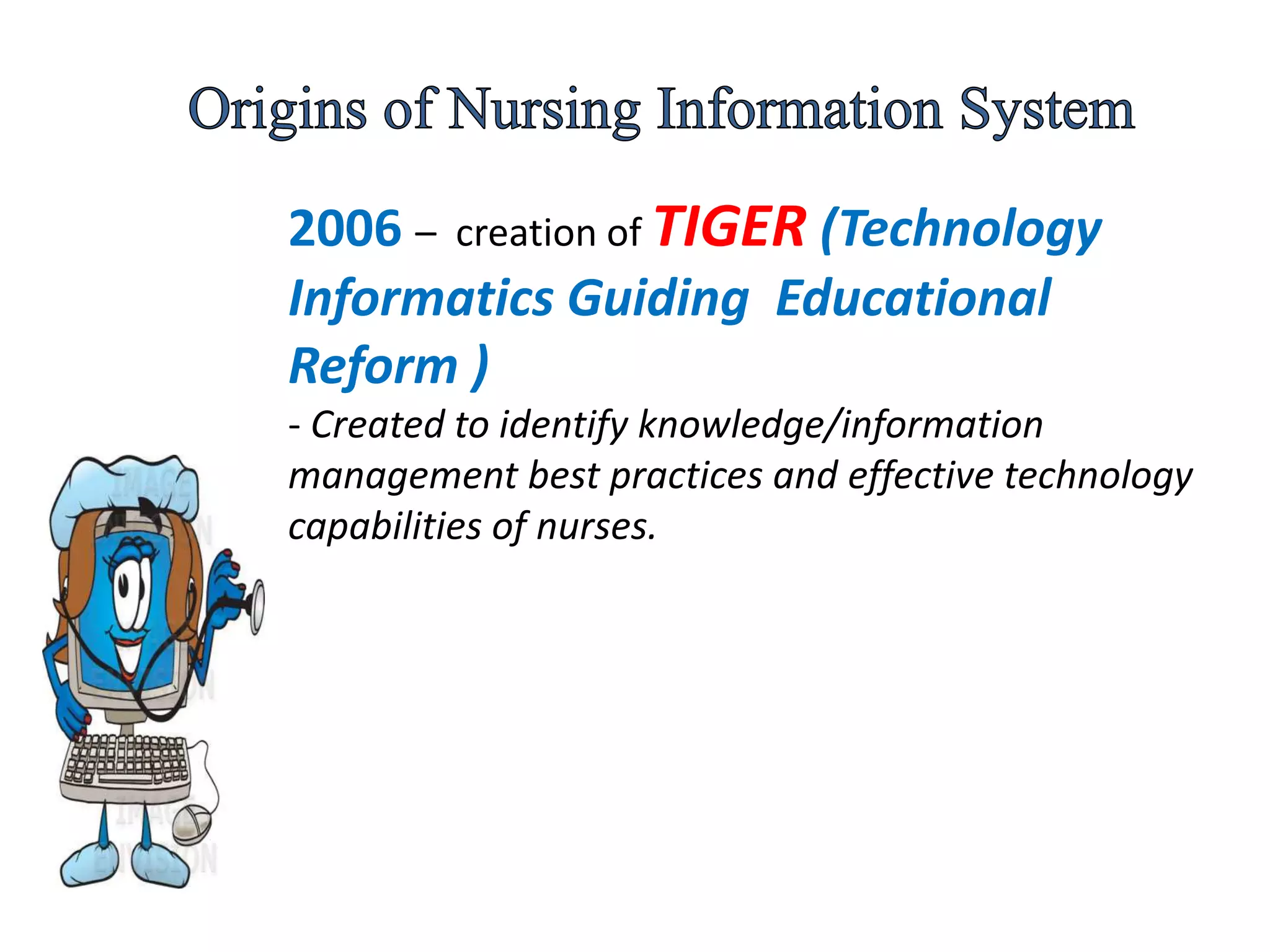 2006 – creation of TIGER (Technology
Informatics Guiding Educational
Reform )
- Created to identify knowledge/information
management best practices and effective technology
capabilities of nurses.
 