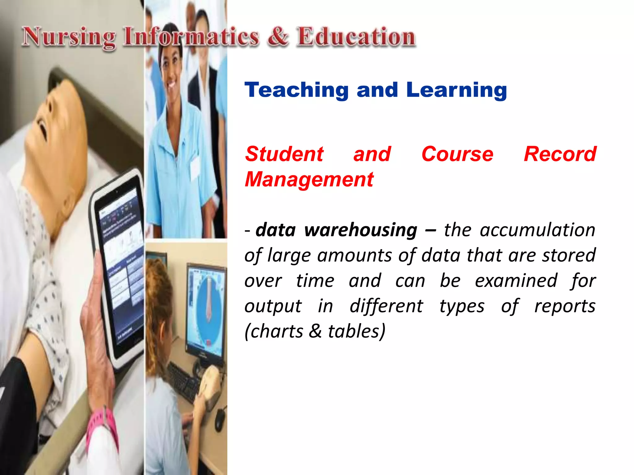 Teaching and Learning
Student and Course Record
Management
- data warehousing – the accumulation
of large amounts of data that are stored
over time and can be examined for
output in different types of reports
(charts & tables)
 