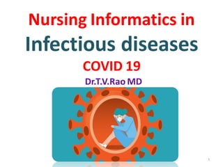 Nursing Informatics in
Infectious diseases
COVID 19
Dr.T.V.Rao MD
Dr.T.V.Rao MD 1
 