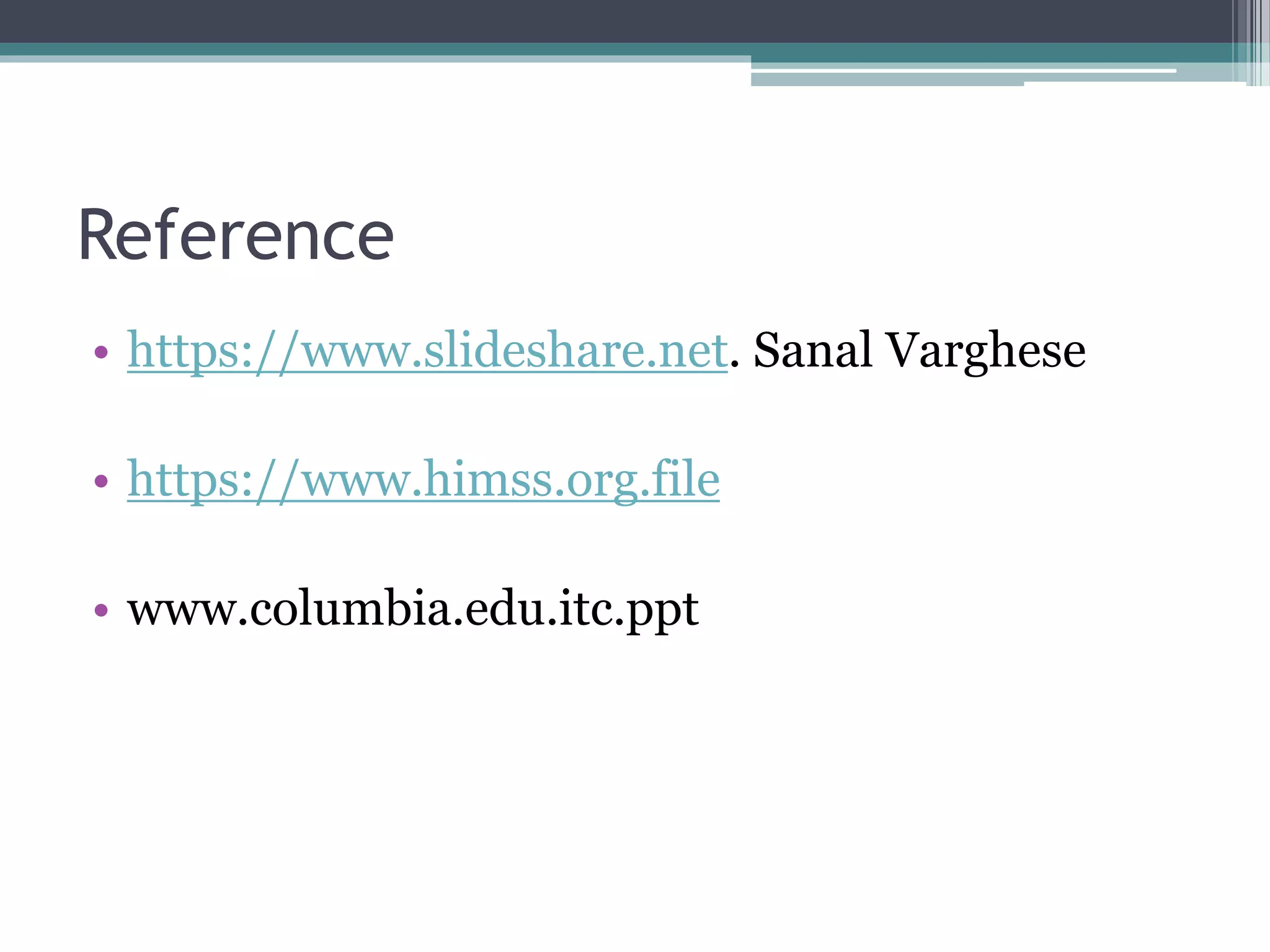 Reference
• https://www.slideshare.net. Sanal Varghese
• https://www.himss.org.file
• www.columbia.edu.itc.ppt
 