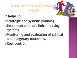 It helps in 
Strategic and systems planning 
Implementation of clinical nursing 
systems 
Monitoring and evaluation of clinical 
and budgetary outcomes. 
Cost control 
 