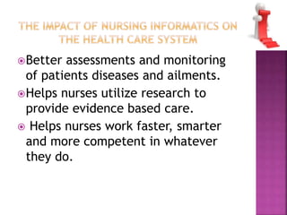 Better assessments and monitoring 
of patients diseases and ailments. 
Helps nurses utilize research to 
provide evidence based care. 
 Helps nurses work faster, smarter 
and more competent in whatever 
they do. 
 