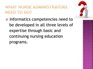  Informatics competencies need to 
be developed in all three levels of 
expertise through basic and 
continuing nursing education 
programs. 
 