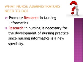 Promote Research in Nursing 
Informatics 
 Research in nursing is necessary for 
the development of nursing practice 
since nursing informatics is a new 
specialty. 
 
