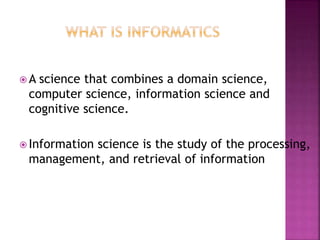  A science that combines a domain science, 
computer science, information science and 
cognitive science. 
 Information science is the study of the processing, 
management, and retrieval of information 
 