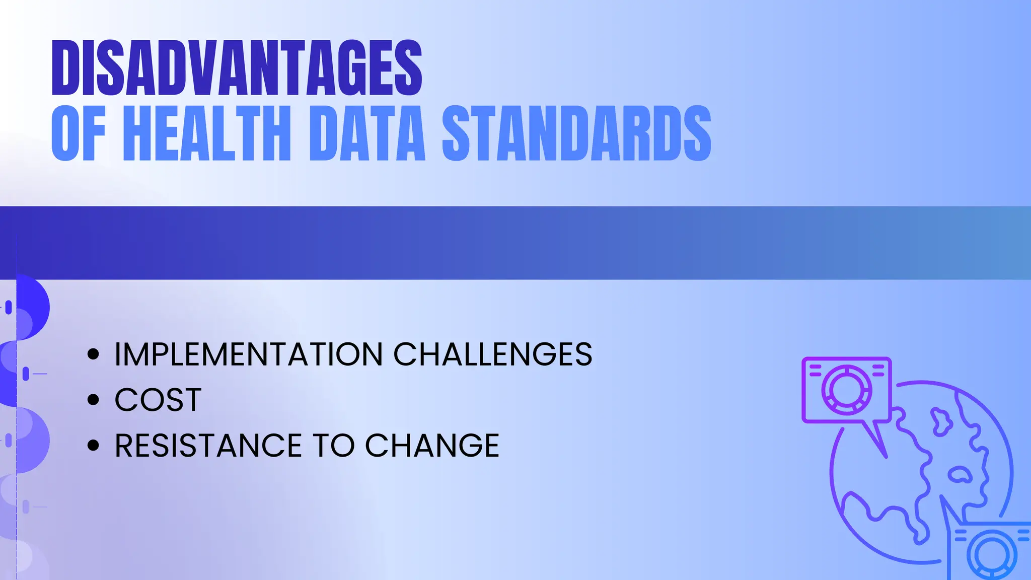 DISADVANTAGES
OF HEALTH DATA STANDARDS
IMPLEMENTATION CHALLENGES
COST
RESISTANCE TO CHANGE
 