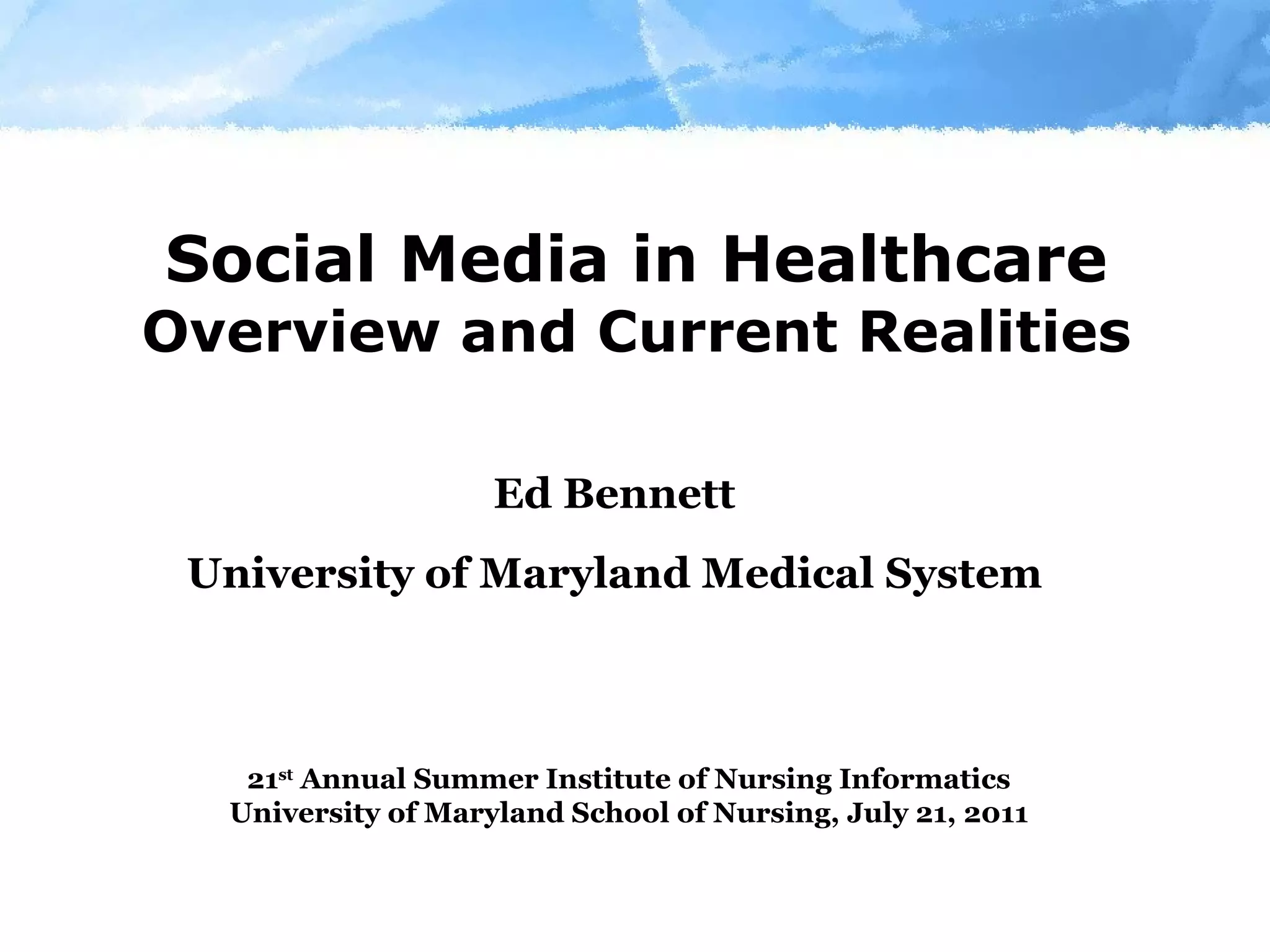 Social Media in Healthcare Overview and Current Realities Ed Bennett University of Maryland Medical System 21 st  Annual Summer Institute of Nursing Informatics University of Maryland School of Nursing, July 21, 2011 