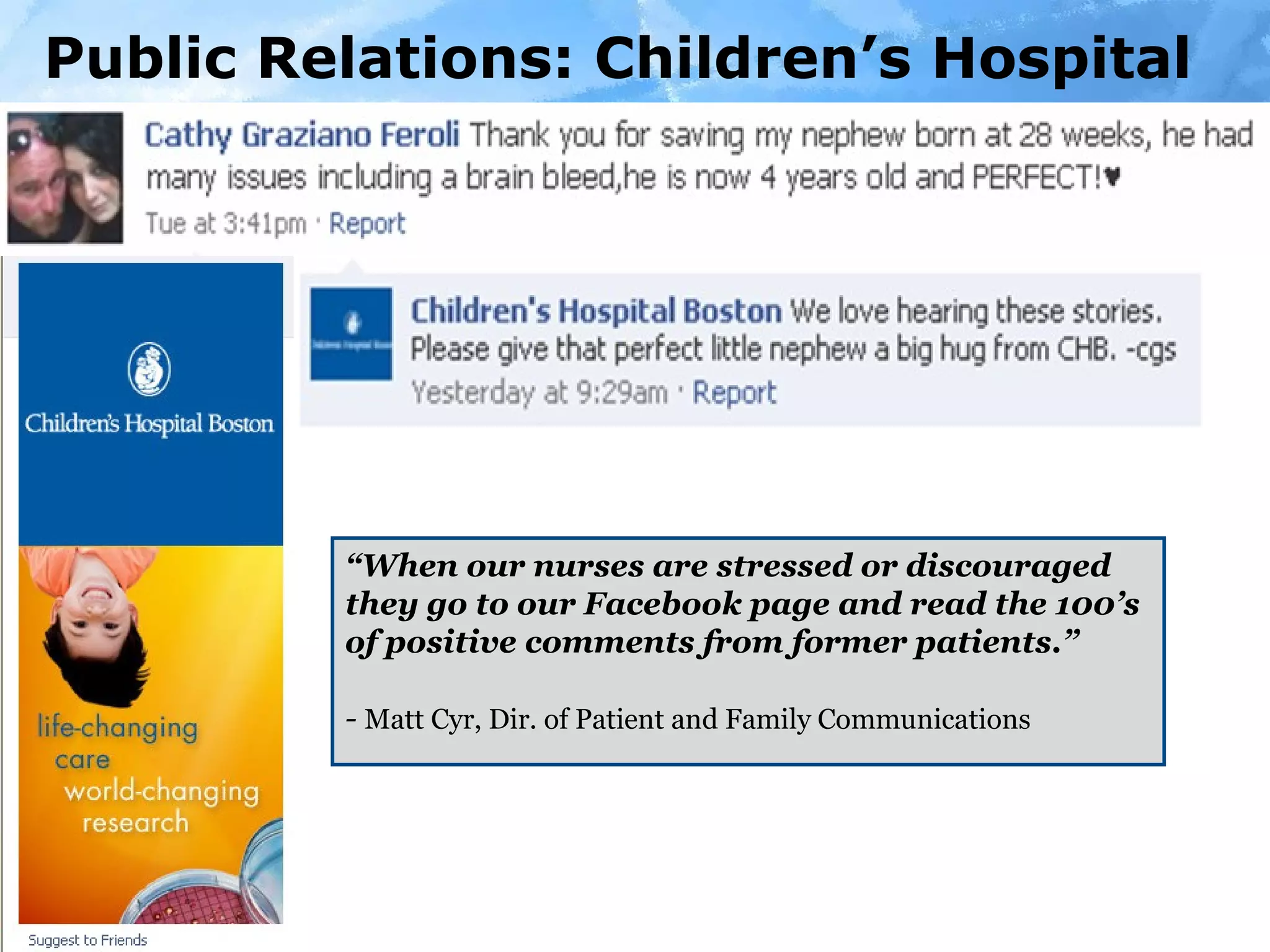 Public Relations: Children’s Hospital “ When our nurses are stressed or discouraged they go to our Facebook page and read the 100’s of positive comments from former patients.”  -  Matt Cyr, Dir. of Patient and Family Communications  