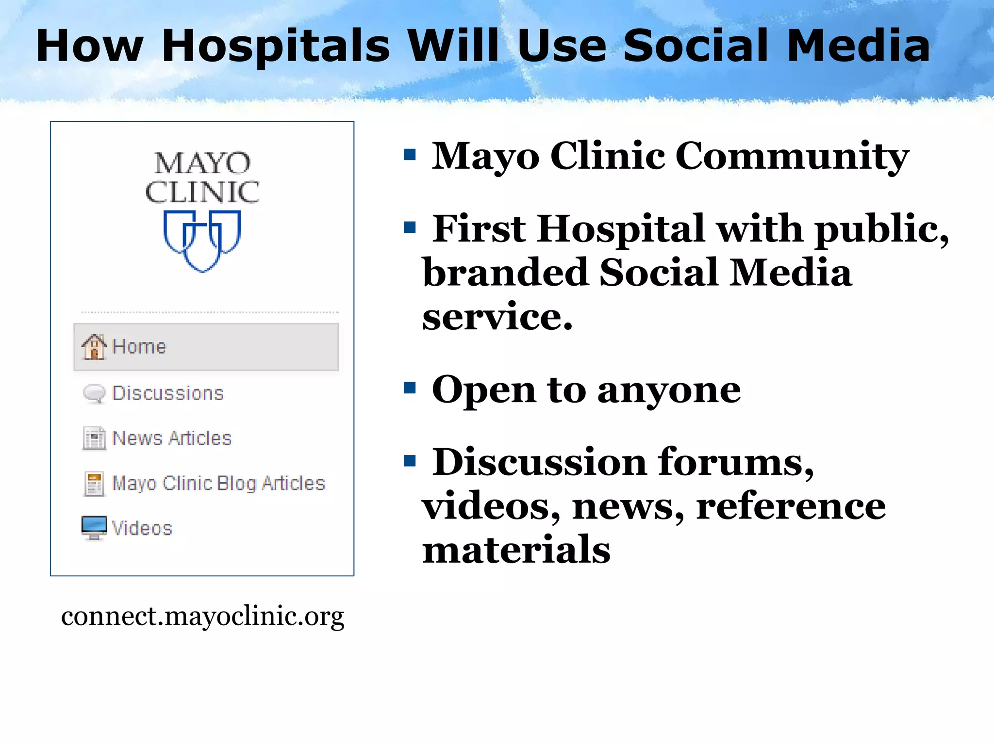 How Hospitals Will Use Social Media Mayo Clinic Community First Hospital with public, branded Social Media service. Open to anyone  Discussion forums, videos, news, reference materials connect.mayoclinic.org 