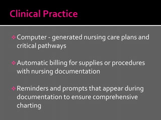  Computer - generated nursing care plans and
 critical pathways

 Automatic billing for supplies or procedures
 with nursing documentation

 Reminders and prompts that appear during
 documentation to ensure comprehensive
 charting
 