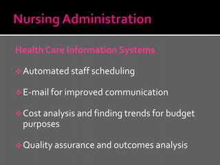 Health Care Information Systems

 Automated staff scheduling

 E-mail for improved communication

 Cost analysis and finding trends for budget
 purposes

 Quality assurance and outcomes analysis
 