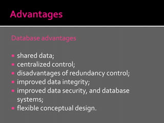 Database advantages

   shared data;
   centralized control;
   disadvantages of redundancy control;
   improved data integrity;
   improved data security, and database
    systems;
   flexible conceptual design.
 