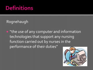 Rognehaugh

   “the use of any computer and information
    technologies that support any nursing
    function carried out by nurses in the
    performance of their duties”
 
