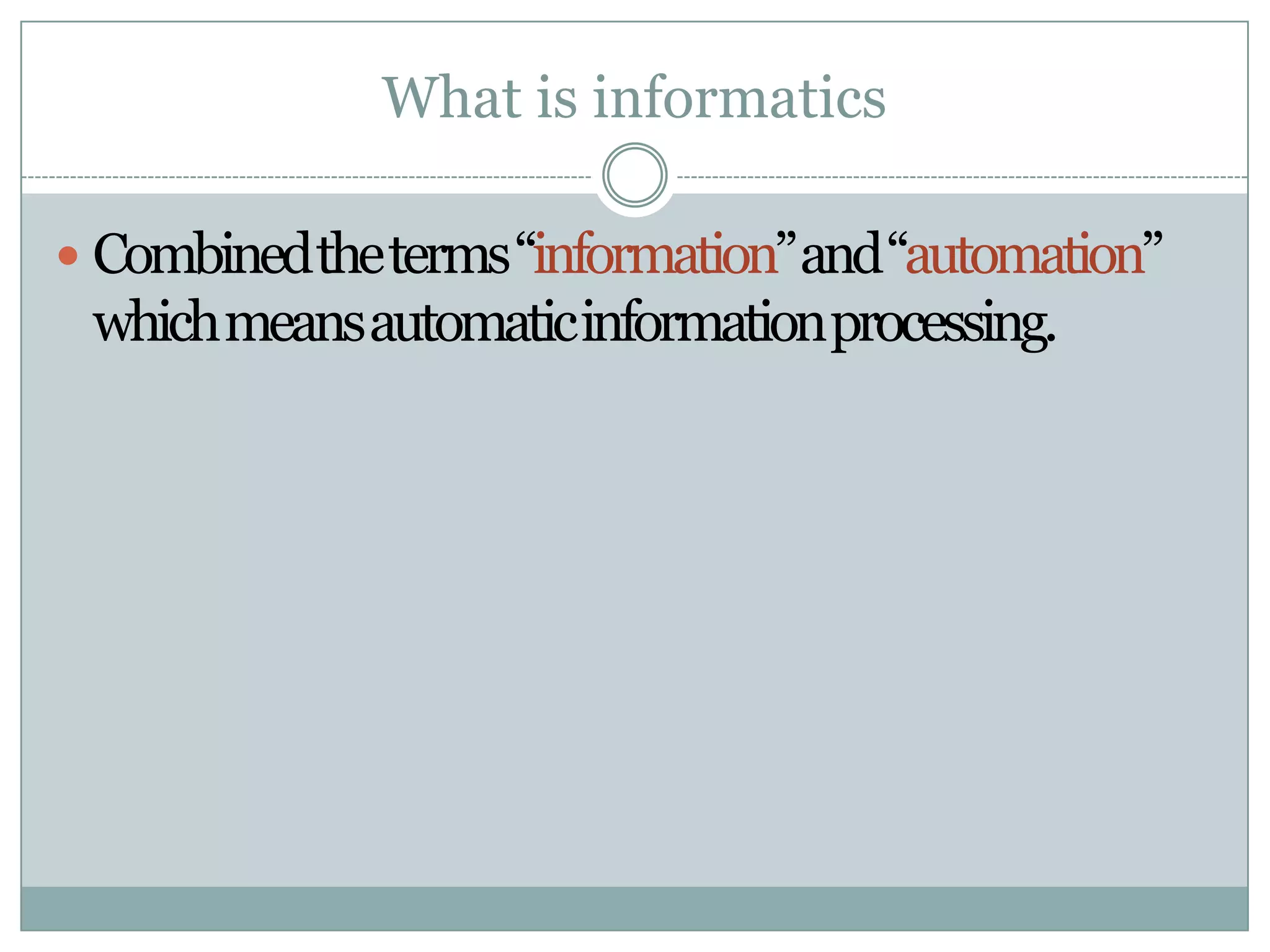 What is informaticsCombined the terms “information” and “automation” which means automatic information processing.
