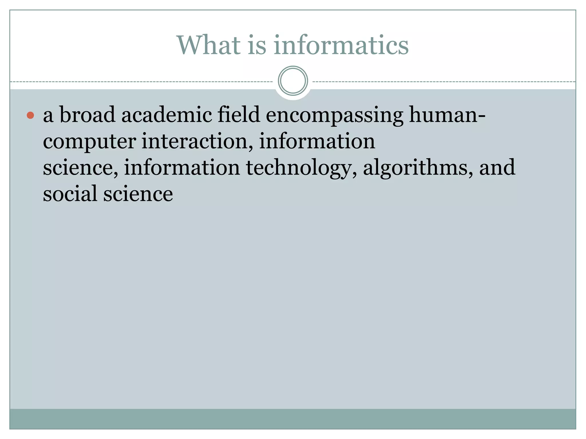 What is informaticsa broad academic field encompassing human-computer interaction, information science, information technology, algorithms, and social science 