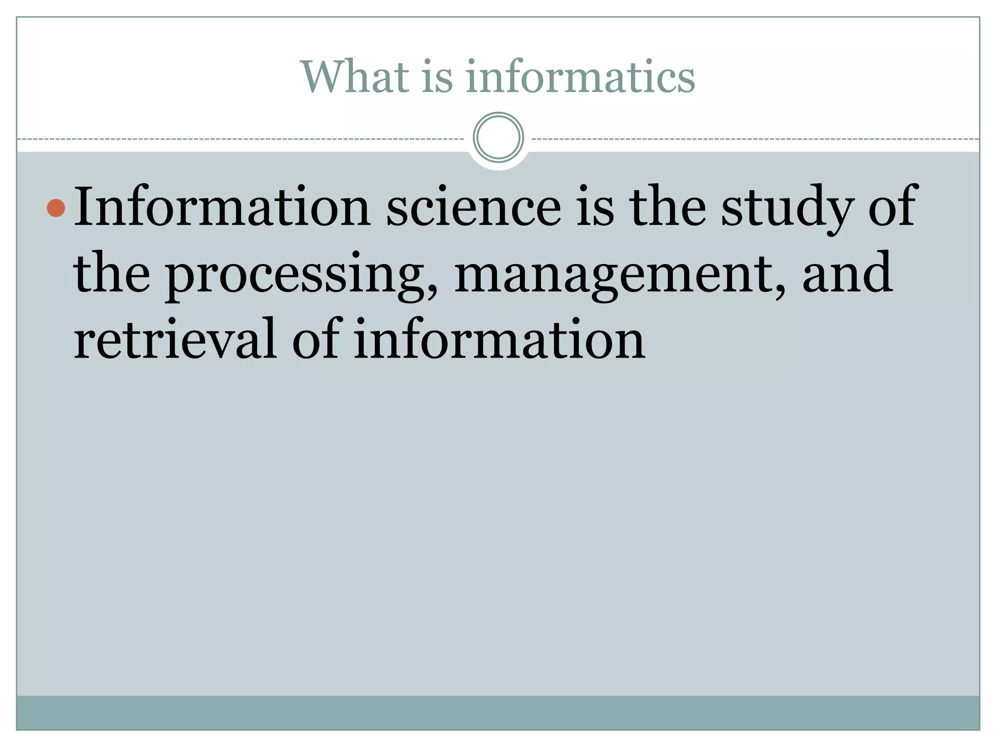 What is informaticsInformation science is the study of the processing, management, and retrieval of information