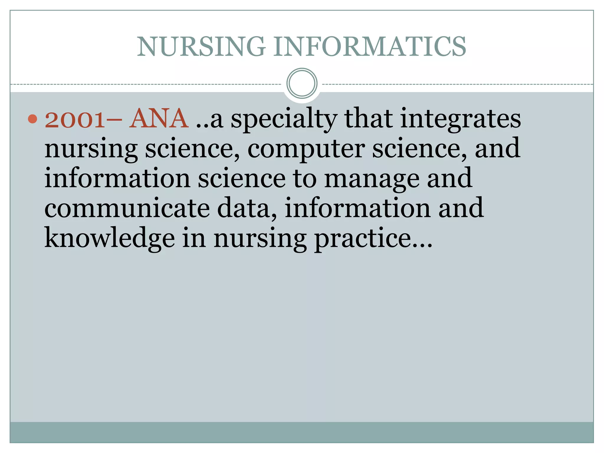 NURSING INFORMATICS2001– ANA ..a specialty that integrates nursing science, computer science, and information science to manage and communicate data, information and knowledge in nursing practice…