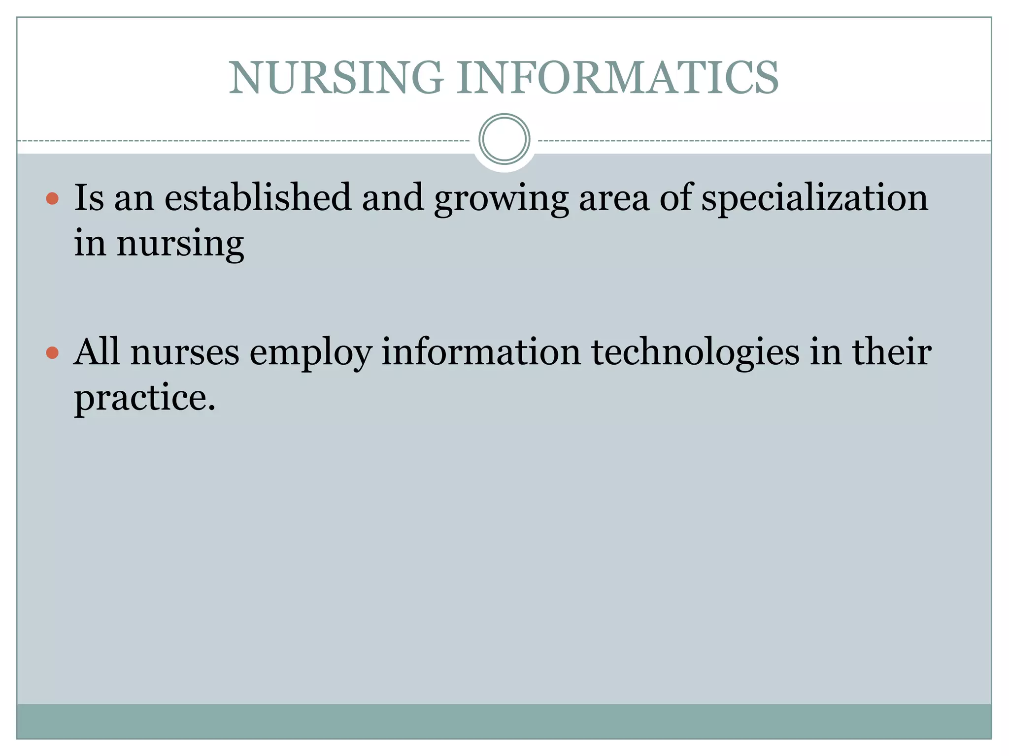 NURSING INFORMATICSIs an established and growing area of specialization in nursingAll nurses employ information technologies in their practice.