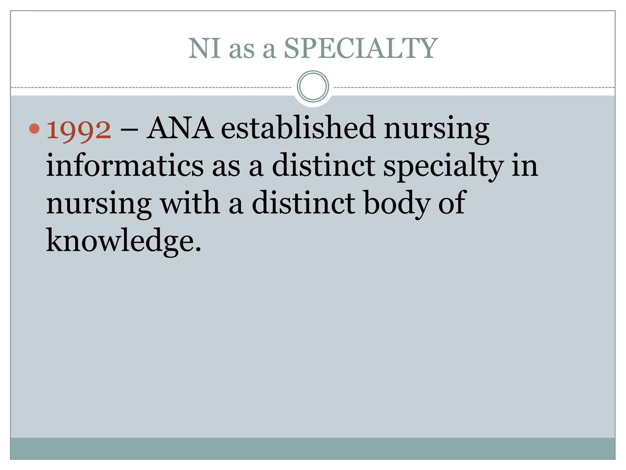 NI as a SPECIALTY1992 – ANA established nursing informatics as a distinct specialty in nursing with a distinct body of knowledge.