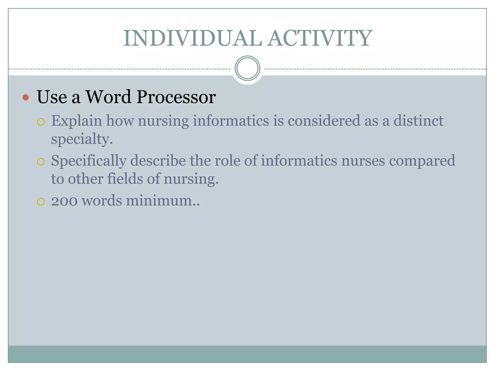 INDIVIDUAL ACTIVITYUse a Word ProcessorExplain how nursing informatics is considered as a distinct specialty.Specifically describe the role of informatics nurses compared to other fields of nursing.200 words minimum..