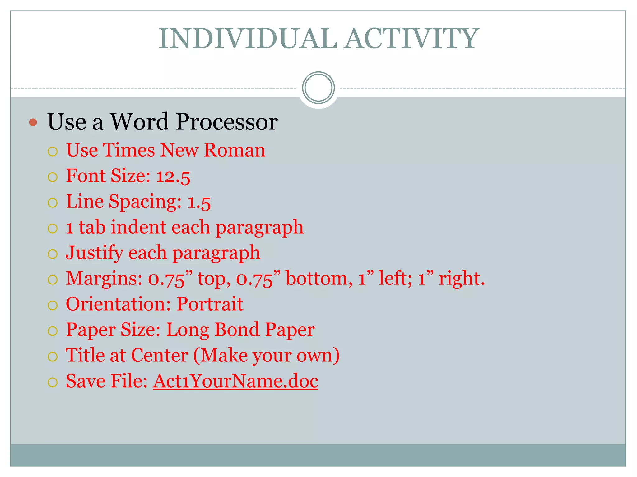 INDIVIDUAL ACTIVITYUse a Word ProcessorUse Times New Roman Font Size: 12.5Line Spacing: 1.51 tab indent each paragraphJustify each paragraphMargins: 0.75” top, 0.75” bottom, 1” left; 1” right.Orientation: PortraitPaper Size: Long Bond PaperTitle at Center (Make your own)Save File: Act1YourName.doc
