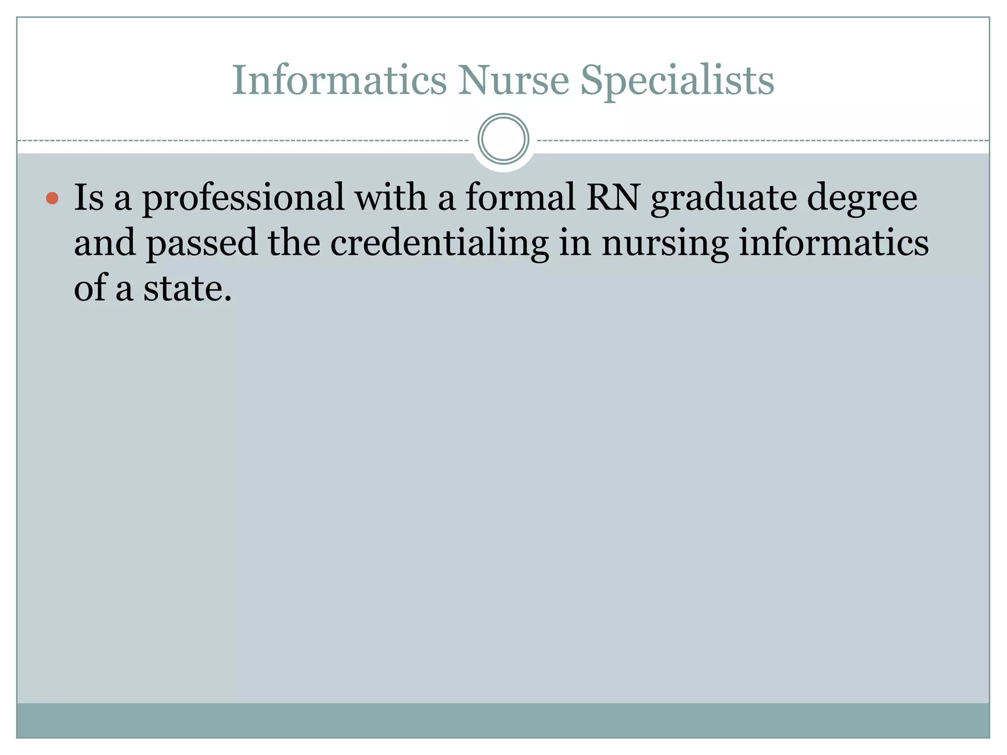Informatics Nurse SpecialistsIs a professional with a formal RN graduate degree and passed the credentialing in nursing informatics of a state.