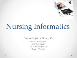 Nursing Informatics
     Team Project – Group #3
         Mary Anderson
          Shirley Dash
        Dimitar Dimitrov
          Ryan Moffat
 