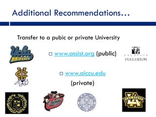 Additional Recommendations…

 Transfer to a pubic or private University

                www.assist.org (public)

                     www.aiccu.edu
                       (private)
 