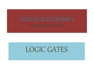 DIGITAL ELECTRONICS
Paper Code:CBC1203
LOGIC GATES
 