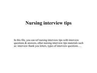 Nursing interview tips
In this file, you can ref nursing interview tips with interview
questions & answers, other nursing interview tips materials such
as: interview thank you letters, types of interview questions….
 