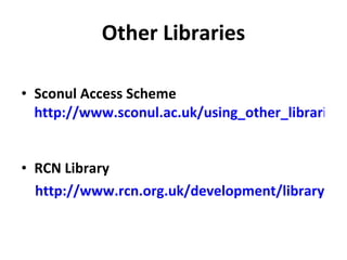 Other Libraries Sconul Access Scheme  http://www.sconul.ac.uk/using_other_libraries/access/   RCN Library http://www.rcn.org.uk/development/library   