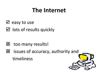 The Internet easy to use lots of results quickly too many results! issues of accuracy, authority and  timeliness  