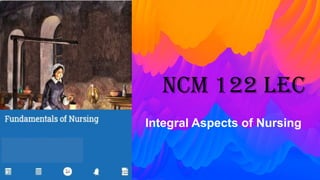 NCM 122 Lec
Integral Aspects of Nursing
 