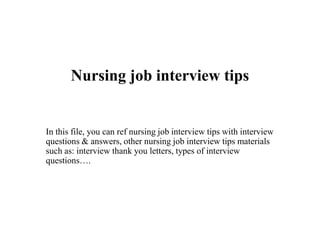 Nursing job interview tips
In this file, you can ref nursing job interview tips with interview
questions & answers, other nursing job interview tips materials
such as: interview thank you letters, types of interview
questions….
 