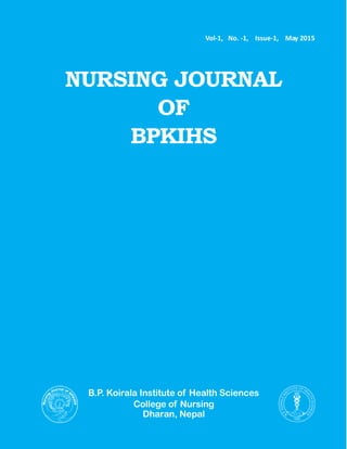 - 1 -
NJBPKIHS Vol-1, No. -1, Issue-1, May 2015
NURSING JOURNAL
OF
BPKIHS
B.P. Koirala Institute of Health Sciences
College of Nursing
Dharan, Nepal
Vol-1, No. -1, Issue-1, May 2015
 