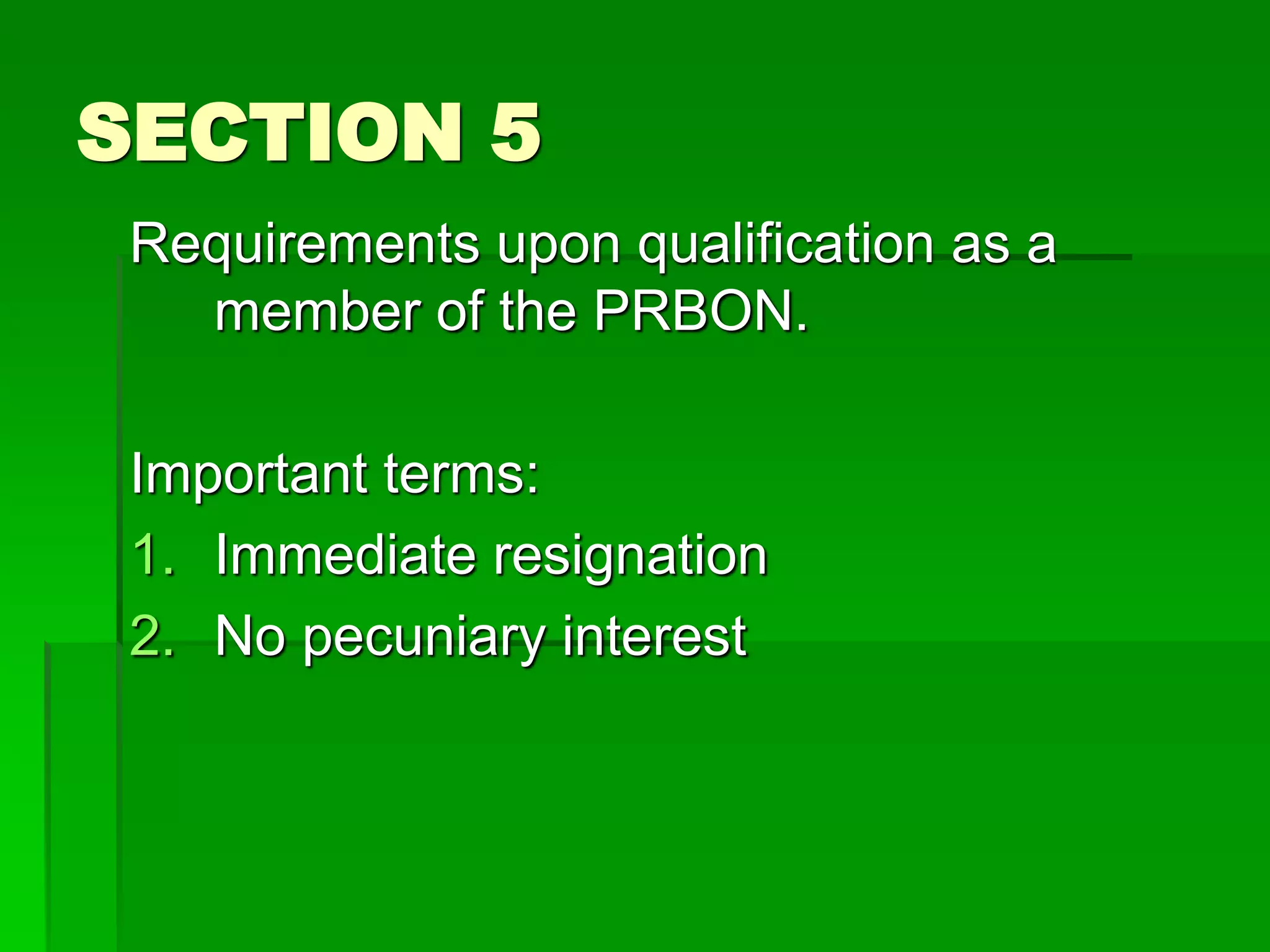 SECTION 5
Requirements upon qualification as a
member of the PRBON.
Important terms:
1. Immediate resignation
2. No pecuniary interest
 