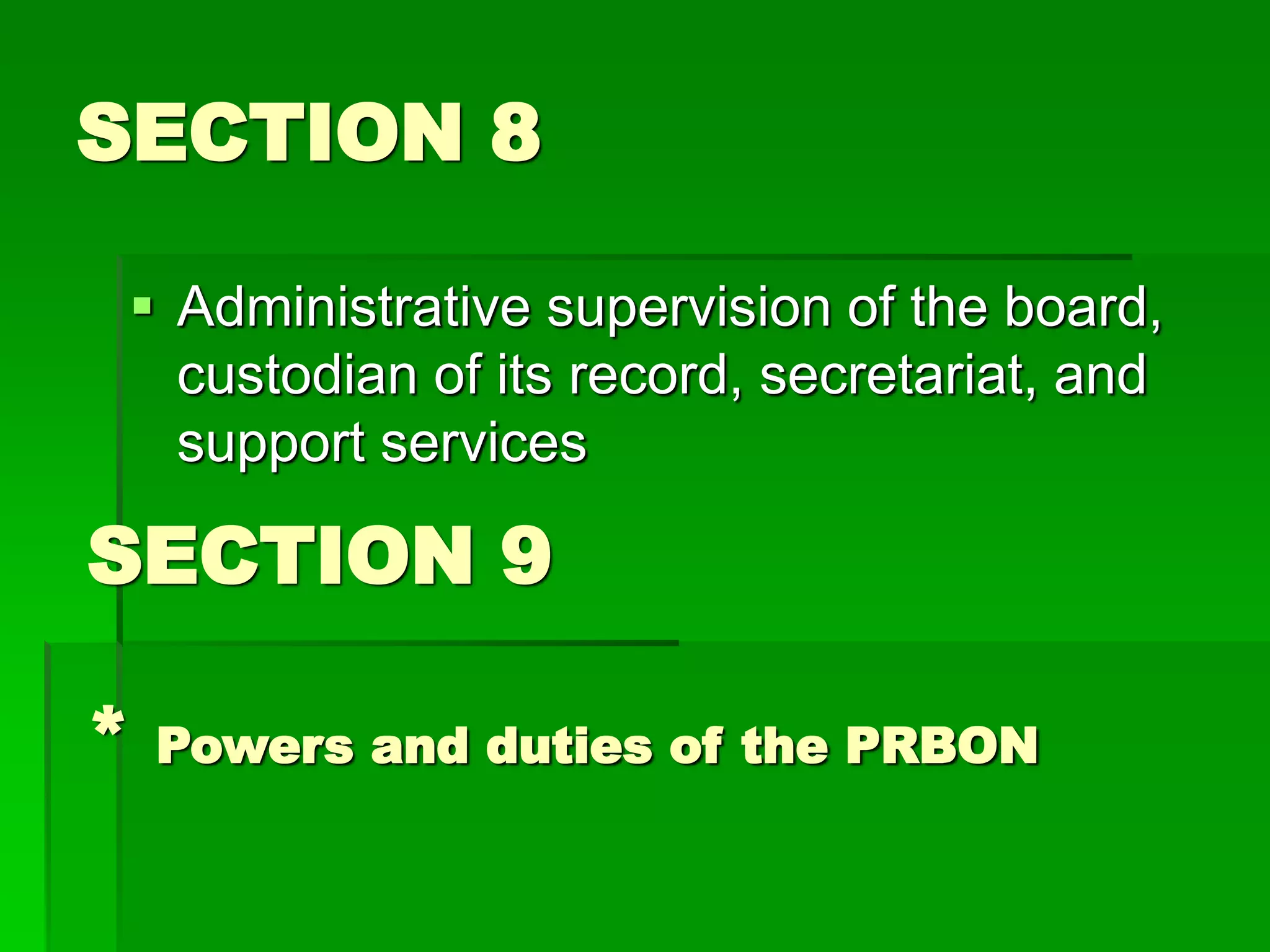 SECTION 8
 Administrative supervision of the board,
custodian of its record, secretariat, and
support services
SECTION 9
* Powers and duties of the PRBON
 