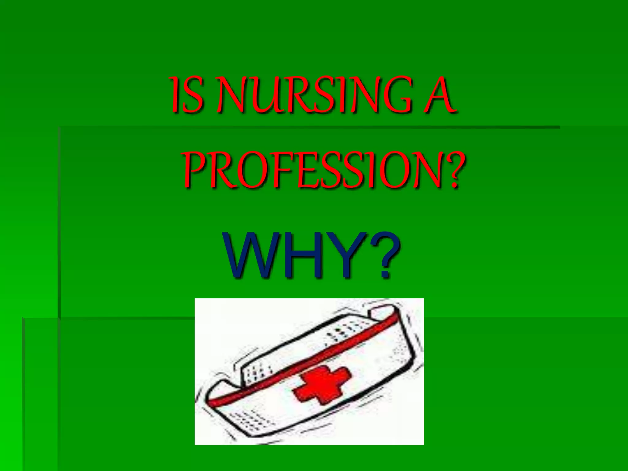 IS NURSING A
PROFESSION?
WHY?
 