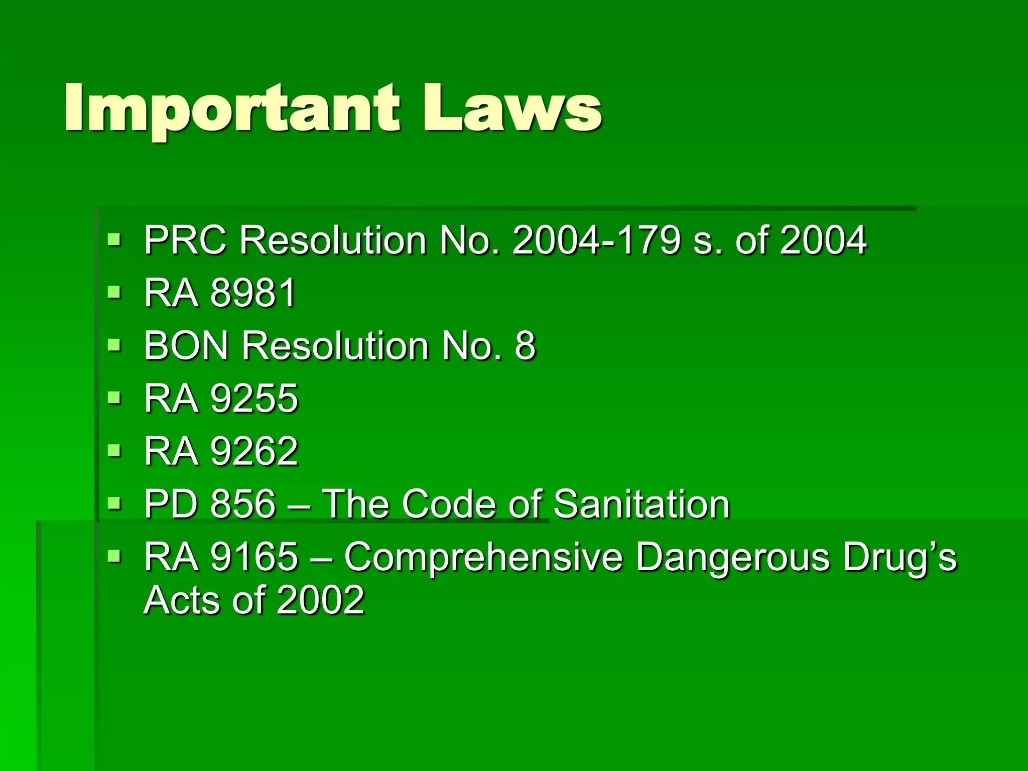 Important Laws
 PRC Resolution No. 2004-179 s. of 2004
 RA 8981
 BON Resolution No. 8
 RA 9255
 RA 9262
 PD 856 – The Code of Sanitation
 RA 9165 – Comprehensive Dangerous Drug’s
Acts of 2002
 